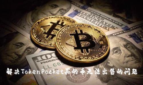 解决TokenPocket买的币无法出售的问题