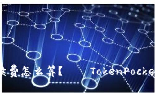 抹茶提币手续费怎么算？——TokenPocket手续费详解