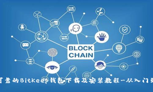 安全可靠的BitKeep钱包下载及安装教程-从入门到精通