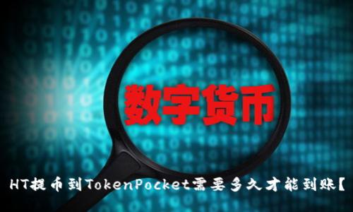 HT提币到TokenPocket需要多久才能到账？