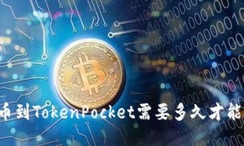 HT提币到TokenPocket需要多久才能到账？