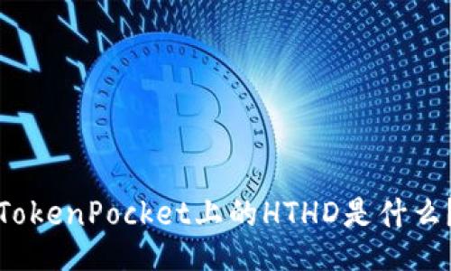 TokenPocket上的HTHD是什么？