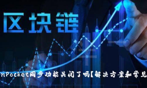 TokenPocket同步功能关闭了吗？解决方案和常见问题