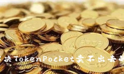 如何解决TokenPocket卖不出去的问题？