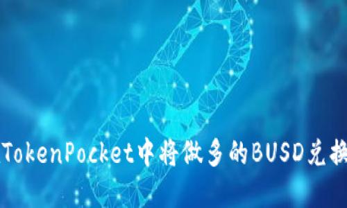 如何在TokenPocket中将做多的BUSD兑换成BNB