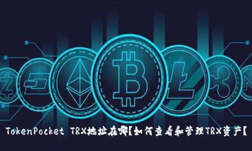 TokenPocket TRX地址在哪？如何查看和管理TRX资产？