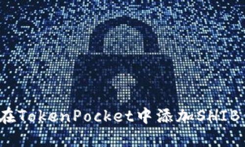 如何在TokenPocket中添加SHIB代币？