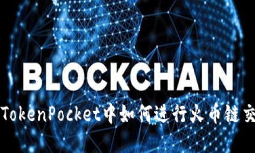 在TokenPocket中如何进行火币链交易