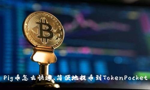 Pig币怎么快速、简便地提币到TokenPocket