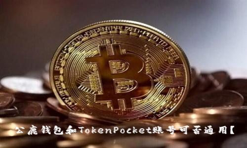 公鹿钱包和TokenPocket账号可否通用？