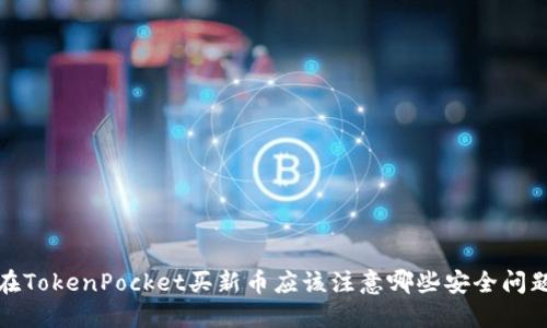 在TokenPocket买新币应该注意哪些安全问题