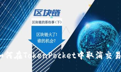 如何在TokenPocket中取消交易？