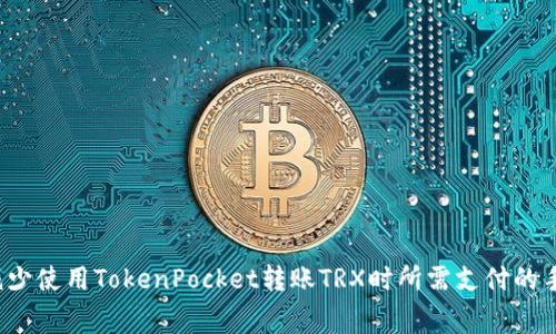 如何减少使用TokenPocket转账TRX时所需支付的手续费？