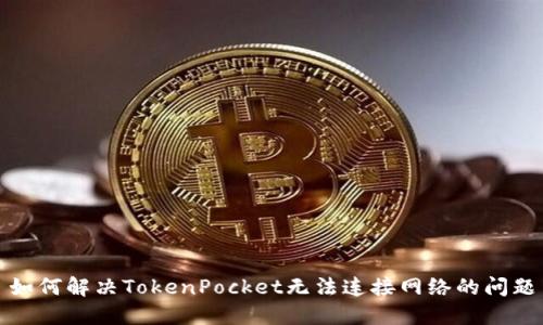 如何解决TokenPocket无法连接网络的问题