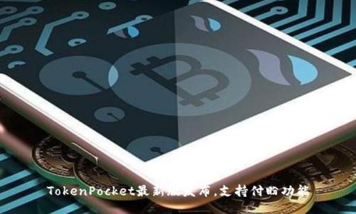 TokenPocket最新版发布，支持付盼功能