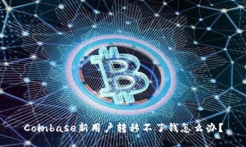 Coinbase新用户转移不了钱怎么办？