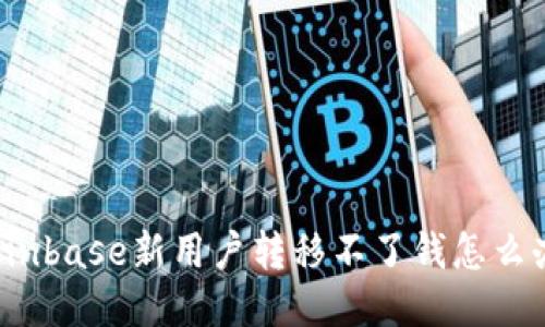 Coinbase新用户转移不了钱怎么办？