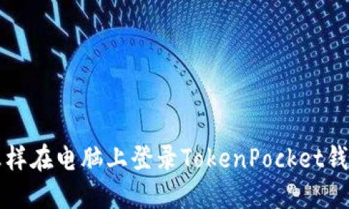 怎样在电脑上登录TokenPocket钱包