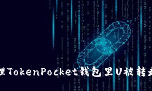 如何处理TokenPocket钱包里U被转走的问题