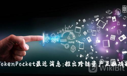 TokenPocket最近消息：推出跨链资产互换功能