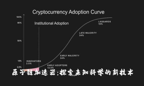 原子链加速器：探索未知科学的新技术