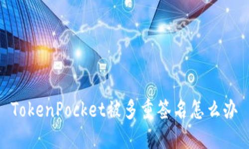 TokenPocket被多重签名怎么办