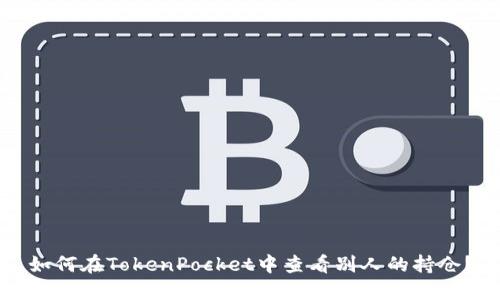 如何在TokenPocket中查看别人的持仓？